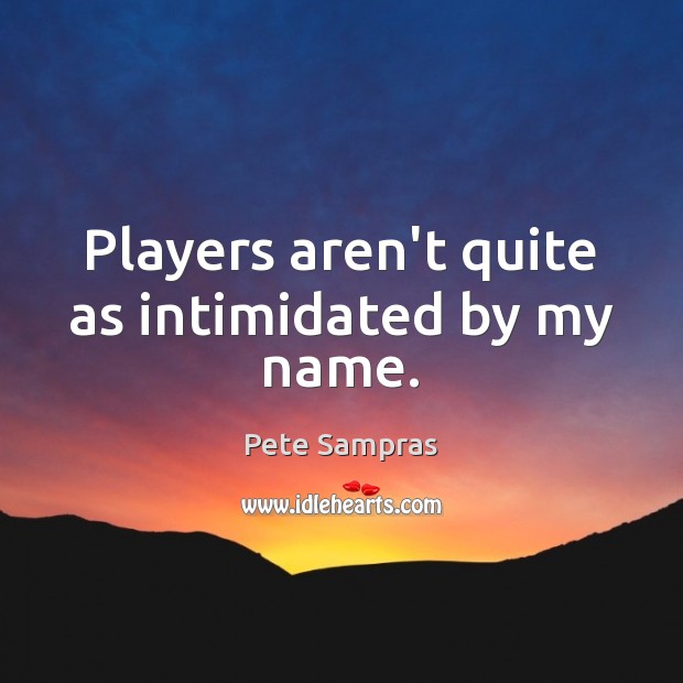 Players aren’t quite as intimidated by my name. Pete Sampras Picture Quote