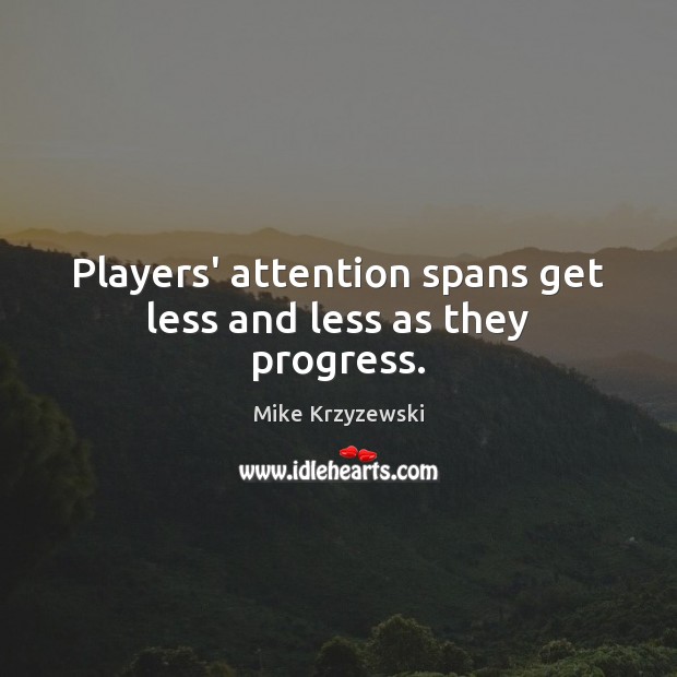 Players’ attention spans get less and less as they progress. Mike Krzyzewski Picture Quote