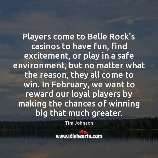 Players come to Belle Rock’s casinos to have fun, find excitement, or Tim Johnson Picture Quote