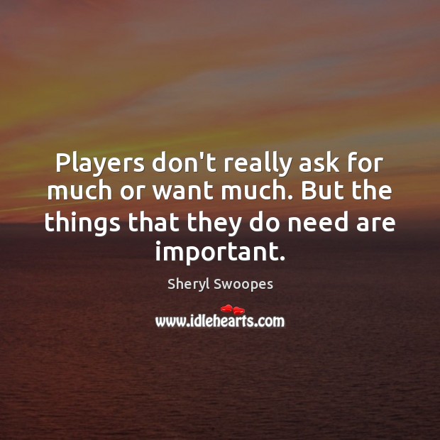Players don’t really ask for much or want much. But the things Sheryl Swoopes Picture Quote