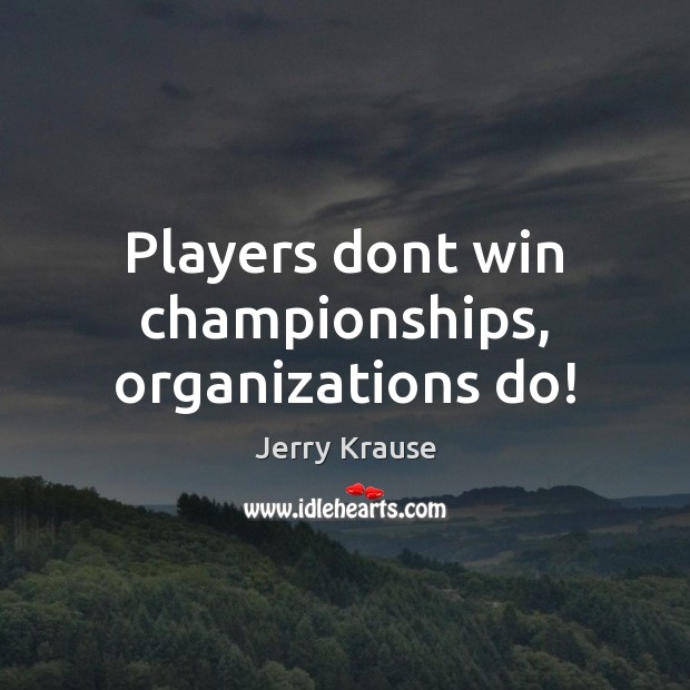 Players dont win championships, organizations do! Image
