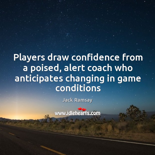Players draw confidence from a poised, alert coach who anticipates changing in Image
