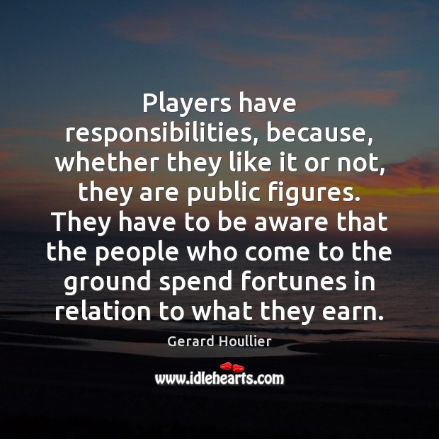 Players have responsibilities, because, whether they like it or not, they are Gerard Houllier Picture Quote