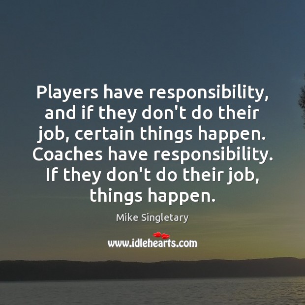 Players have responsibility, and if they don’t do their job, certain things Mike Singletary Picture Quote