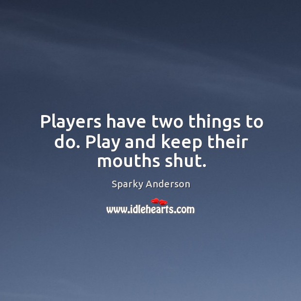 Players have two things to do. Play and keep their mouths shut. Image