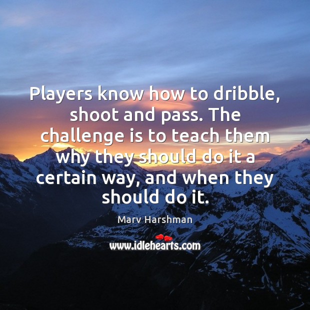 Players know how to dribble, shoot and pass. The challenge is to Marv Harshman Picture Quote