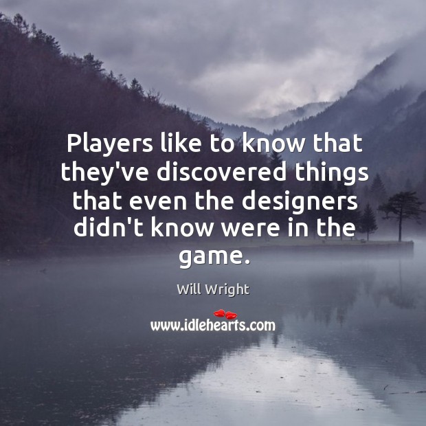Players like to know that they’ve discovered things that even the designers Will Wright Picture Quote