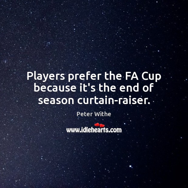Players prefer the FA Cup because it’s the end of season curtain-raiser. Peter Withe Picture Quote