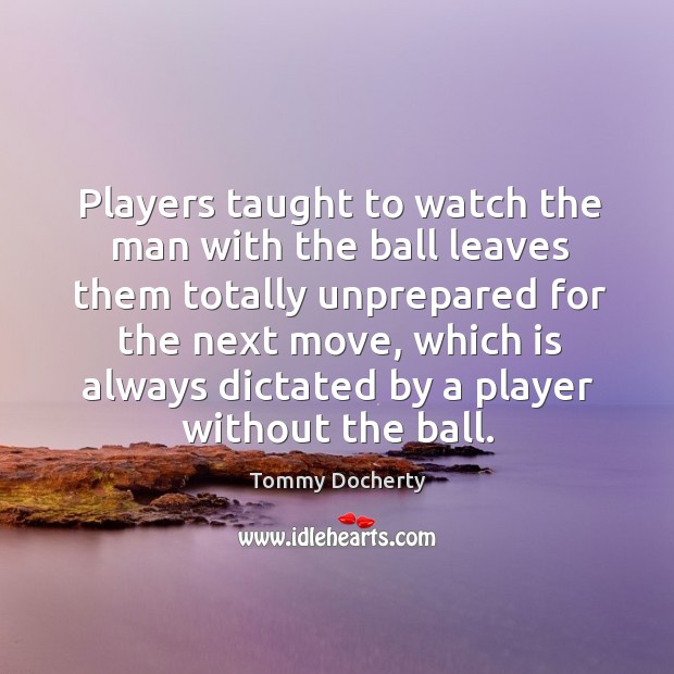 Players taught to watch the man with the ball leaves them totally Tommy Docherty Picture Quote