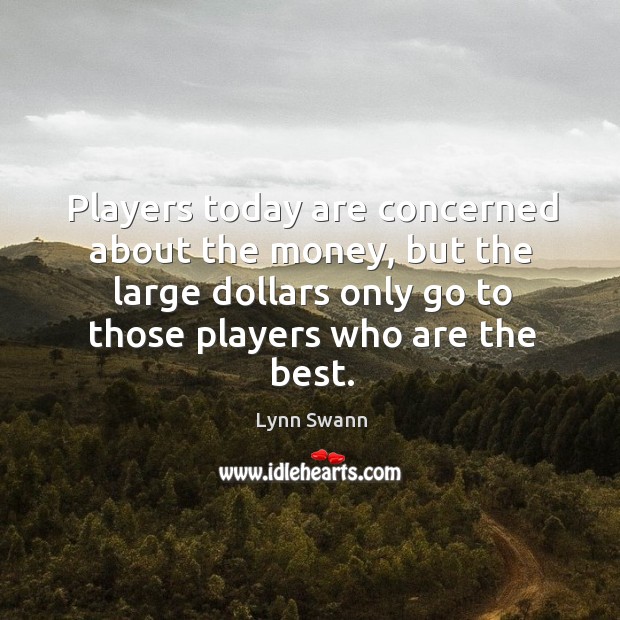 Players today are concerned about the money, but the large dollars only Image