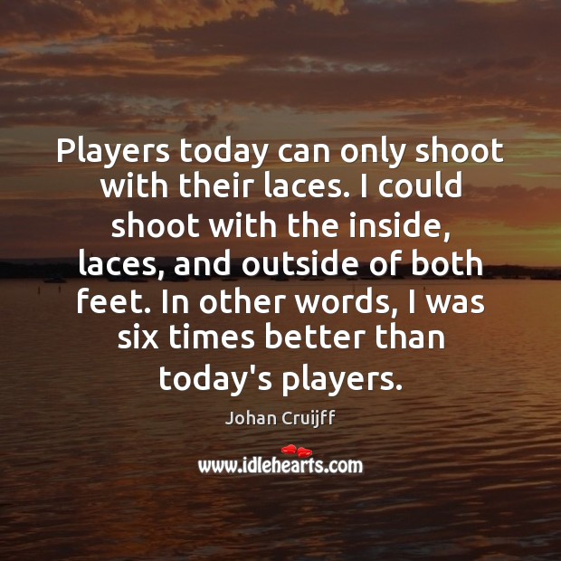 Players today can only shoot with their laces. I could shoot with Johan Cruijff Picture Quote