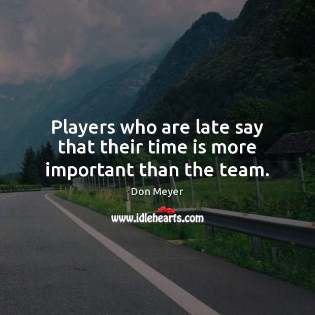 Players who are late say that their time is more important than the team. Time Quotes Image