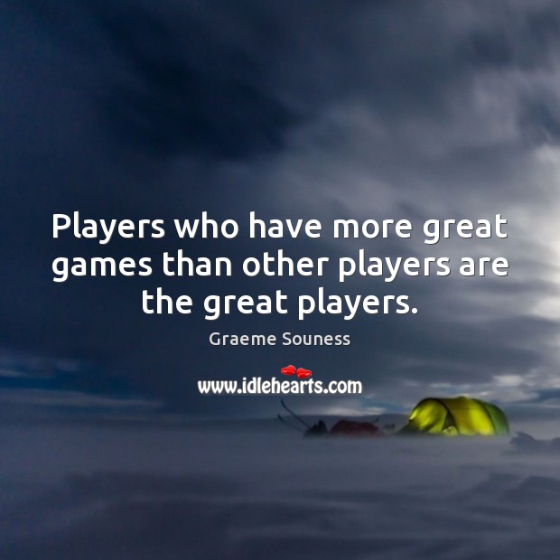 Players who have more great games than other players are the great players. Graeme Souness Picture Quote