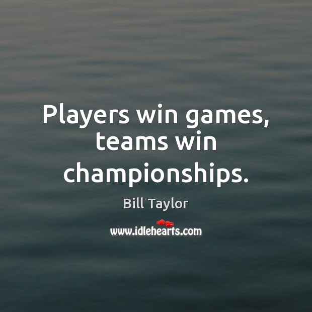Players win games, teams win championships. Bill Taylor Picture Quote
