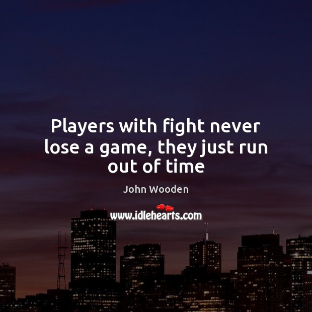 Players with fight never lose a game, they just run out of time John Wooden Picture Quote