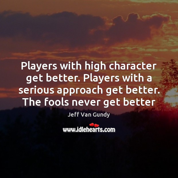 Players with high character get better. Players with a serious approach get Jeff Van Gundy Picture Quote