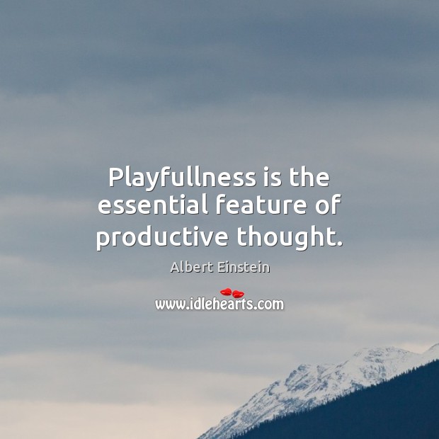 Playfullness is the essential feature of productive thought. Image