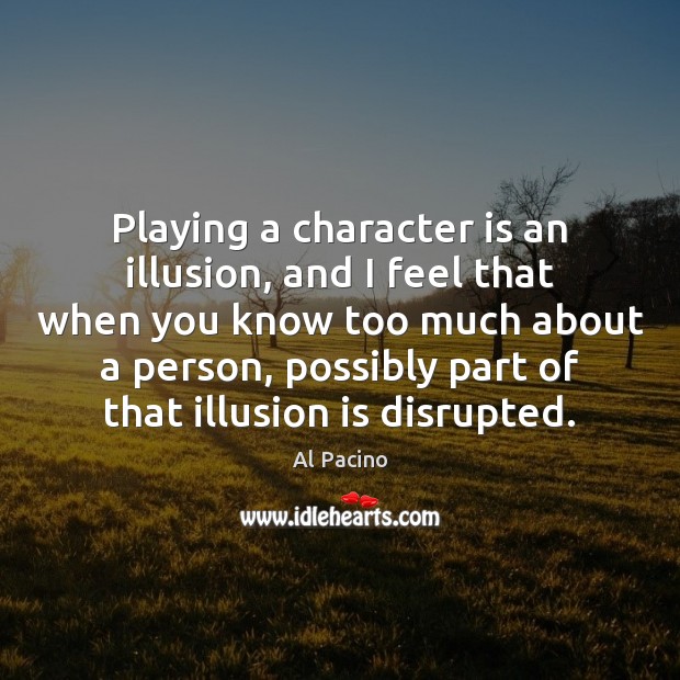 Playing a character is an illusion, and I feel that when you Al Pacino Picture Quote