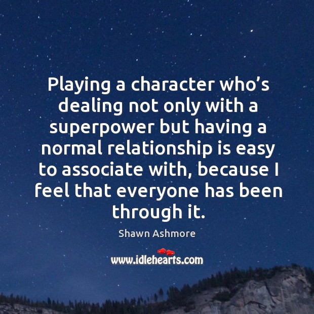 Playing a character who’s dealing not only with a superpower but having a normal relationship is easy to associate with Shawn Ashmore Picture Quote