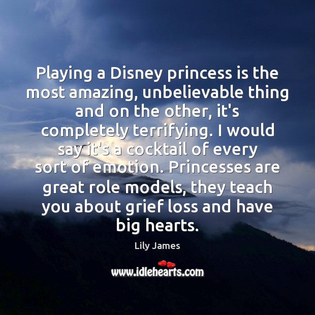 Playing a Disney princess is the most amazing, unbelievable thing and on Lily James Picture Quote