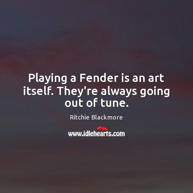 Playing a Fender is an art itself. They’re always going out of tune. Image