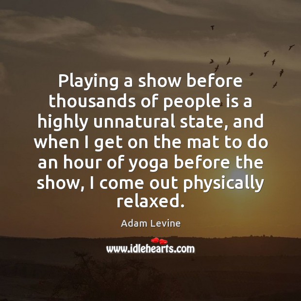 Playing a show before thousands of people is a highly unnatural state, Adam Levine Picture Quote