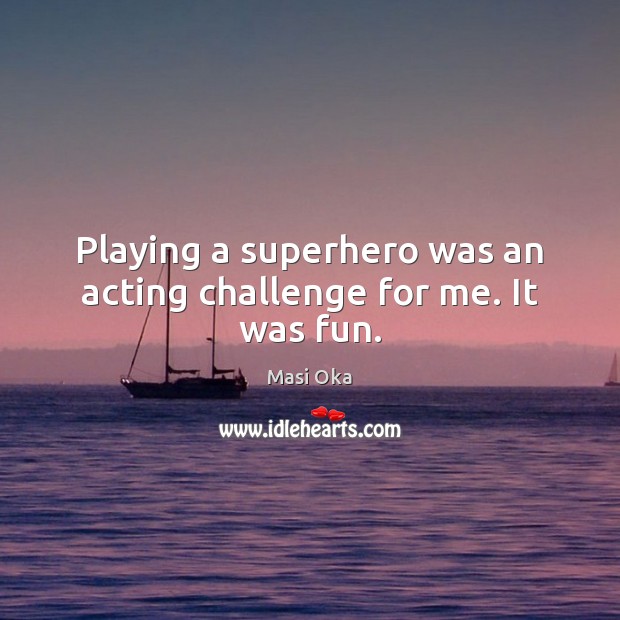 Playing a superhero was an acting challenge for me. It was fun. Image
