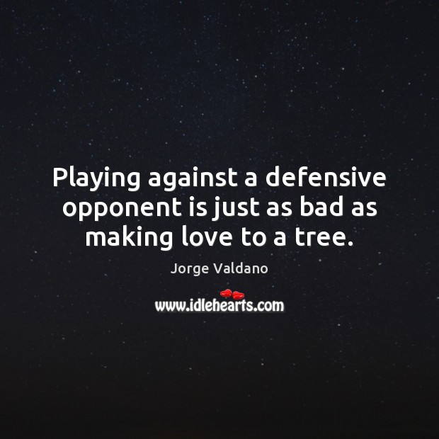 Playing against a defensive opponent is just as bad as making love to a tree. Making Love Quotes Image