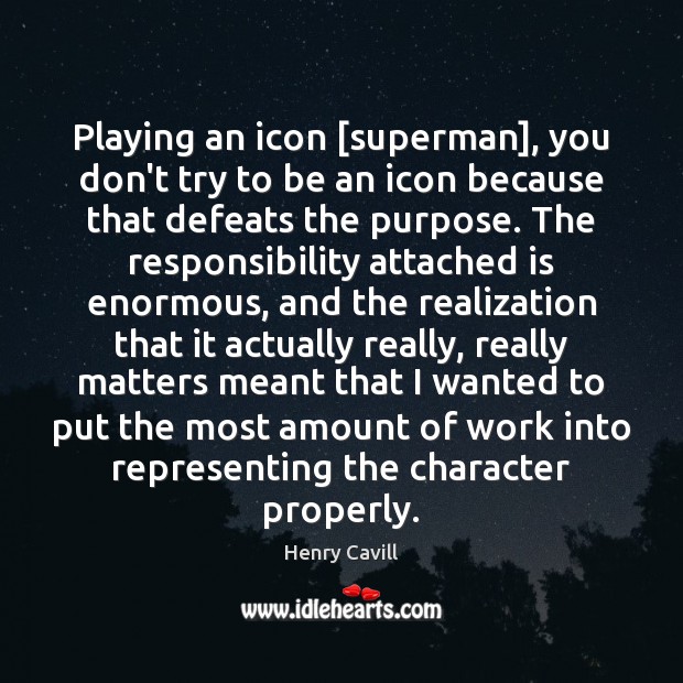 Playing an icon [superman], you don’t try to be an icon because Image