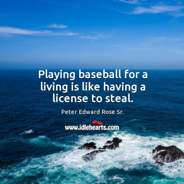 Playing baseball for a living is like having a license to steal. Image