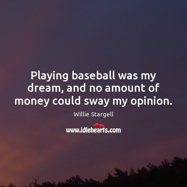Playing baseball was my dream, and no amount of money could sway my opinion. Willie Stargell Picture Quote