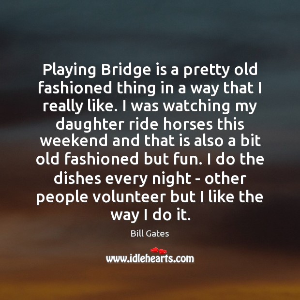 Playing Bridge is a pretty old fashioned thing in a way that 