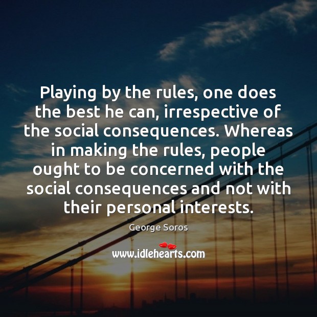 Playing by the rules, one does the best he can, irrespective of George Soros Picture Quote