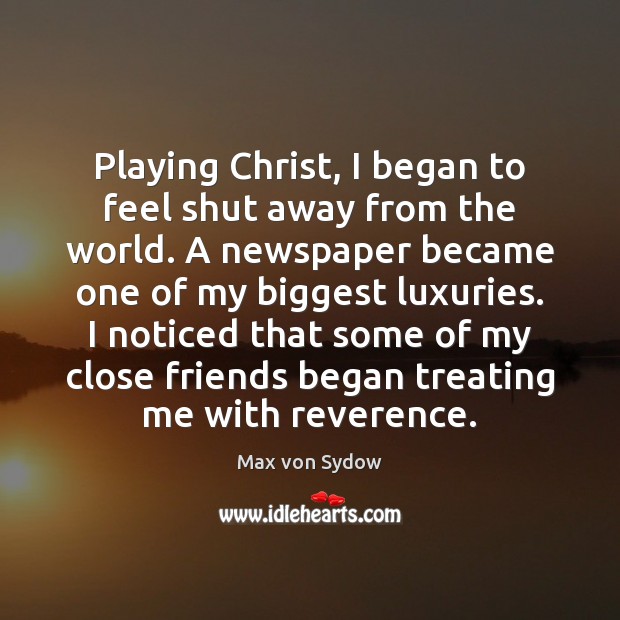 Playing Christ, I began to feel shut away from the world. A Max von Sydow Picture Quote