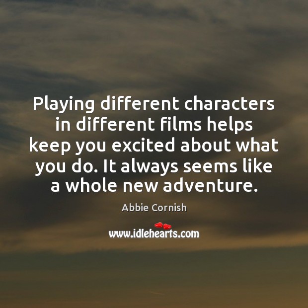 Playing different characters in different films helps keep you excited about what Abbie Cornish Picture Quote