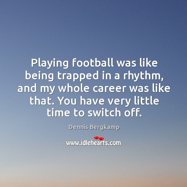 Playing football was like being trapped in a rhythm, and my whole Dennis Bergkamp Picture Quote
