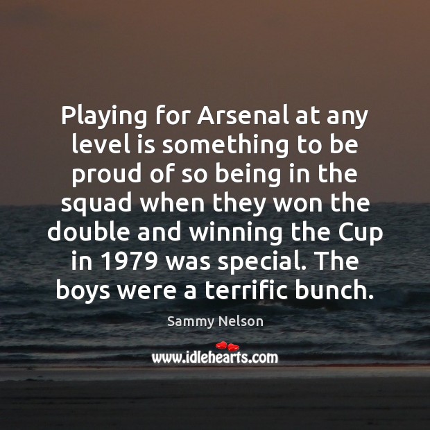 Playing for Arsenal at any level is something to be proud of Sammy Nelson Picture Quote