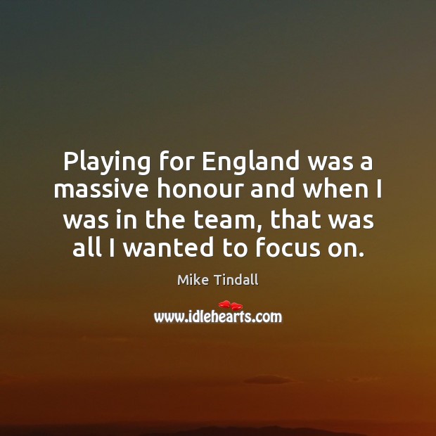 Playing for England was a massive honour and when I was in Mike Tindall Picture Quote