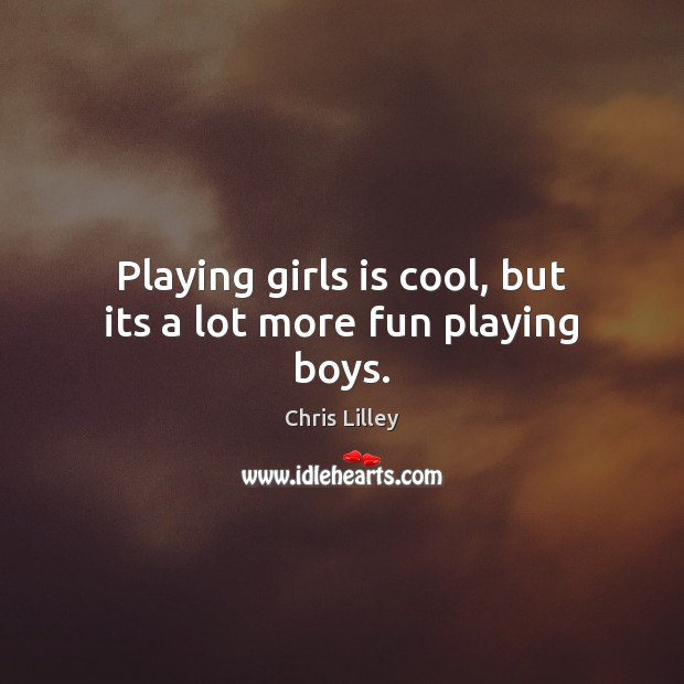 Playing girls is cool, but its a lot more fun playing boys. Chris Lilley Picture Quote