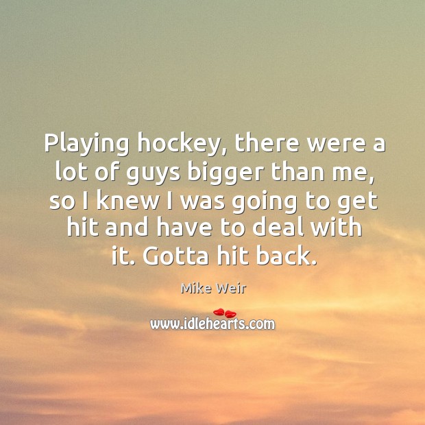 Playing hockey, there were a lot of guys bigger than me, so I knew I was going Mike Weir Picture Quote