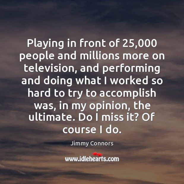 Playing in front of 25,000 people and millions more on television, and performing Jimmy Connors Picture Quote