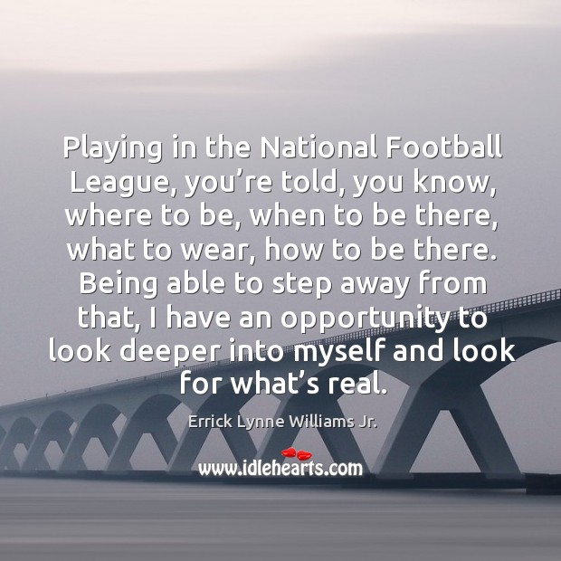 Playing in the national football league, you’re told, you know, where to be, when to be there Errick Lynne Williams Jr. Picture Quote