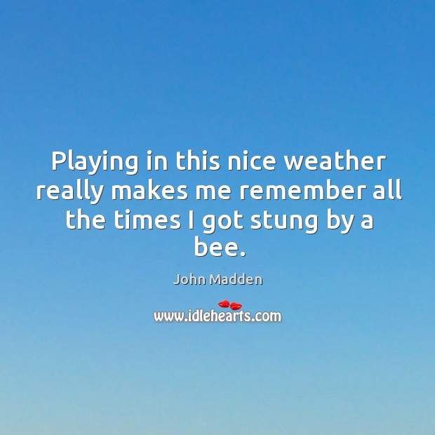 Playing in this nice weather really makes me remember all the times I got stung by a bee. Image