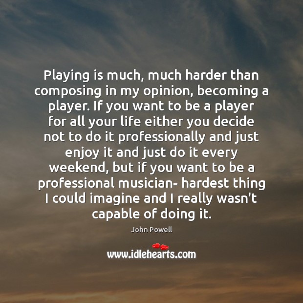 Playing is much, much harder than composing in my opinion, becoming a John Powell Picture Quote