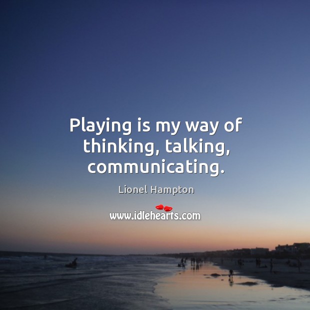 Playing is my way of thinking, talking, communicating. Lionel Hampton Picture Quote