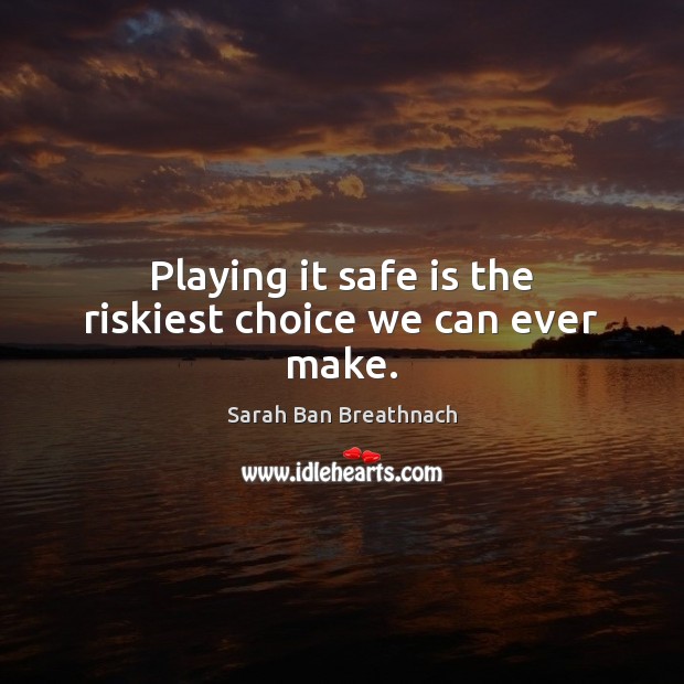 Playing it safe is the riskiest choice we can ever make. Sarah Ban Breathnach Picture Quote