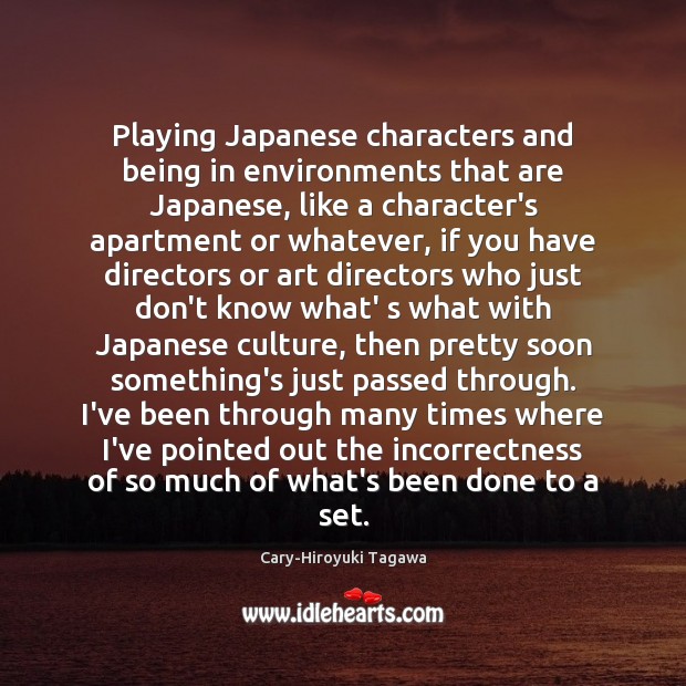 Playing Japanese characters and being in environments that are Japanese, like a Cary-Hiroyuki Tagawa Picture Quote