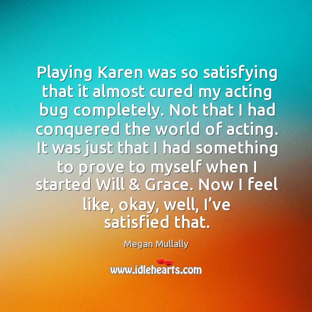 Playing karen was so satisfying that it almost cured my acting bug completely. Megan Mullally Picture Quote