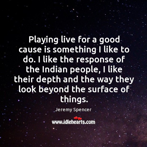 Playing live for a good cause is something I like to do. I like the response of the indian people Jeremy Spencer Picture Quote