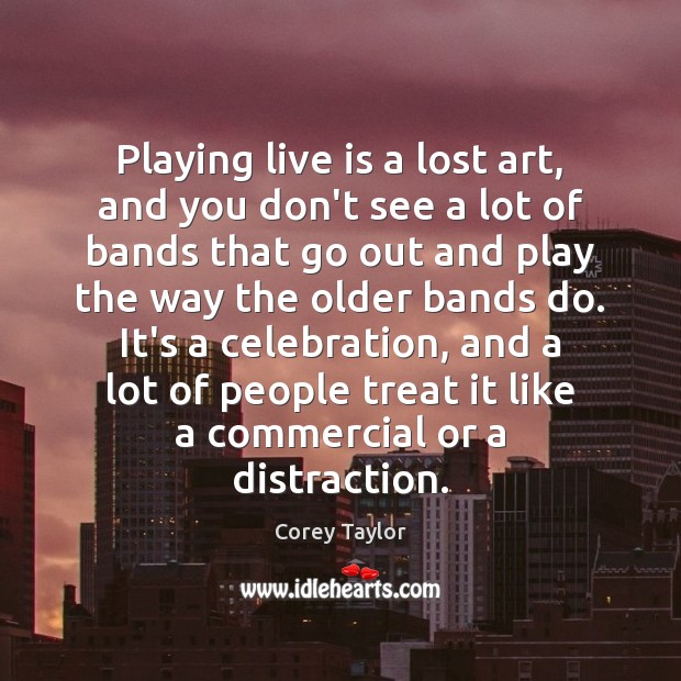 Playing live is a lost art, and you don’t see a lot Corey Taylor Picture Quote